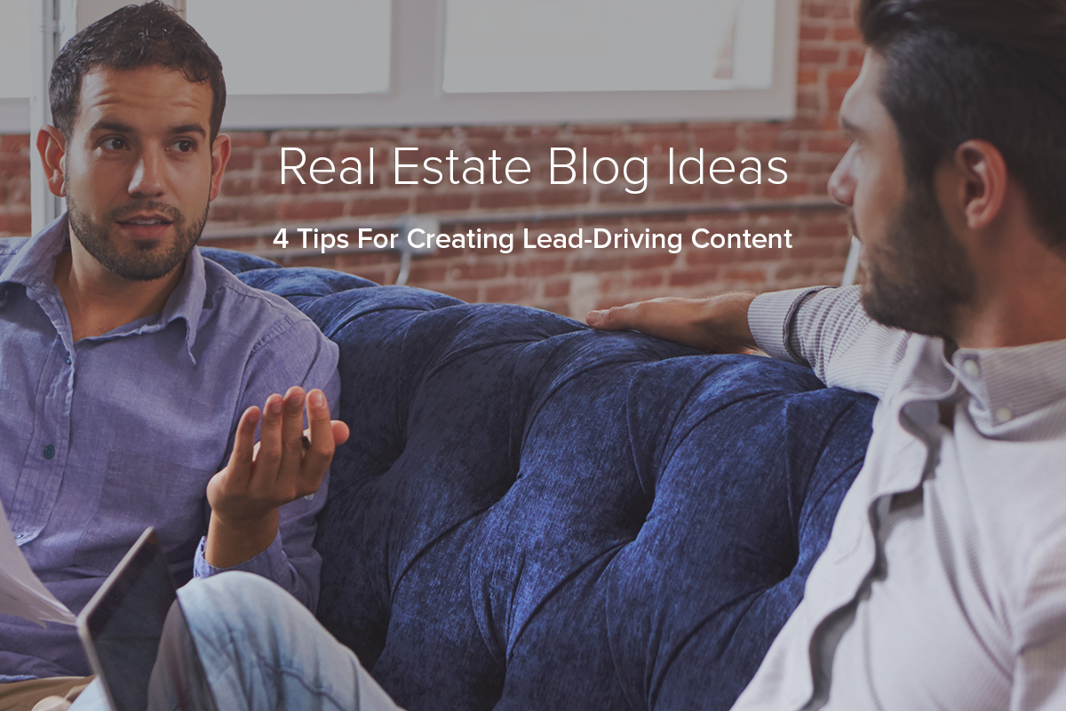 Real Estate Blog Ideas: 4 Tips For Creating Lead-Driving Content
